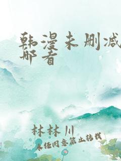 韩漫未删减版在哪看