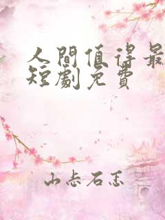 人间值得最清欢短剧免费