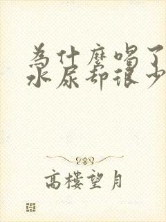 为什么喝了很多水尿却很少