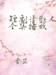 短剧清欢人间路全集播放