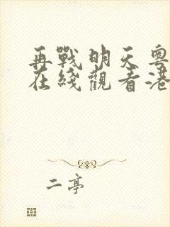 再战明天粤语版在线观看港剧网