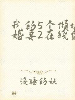 我的5个倾城未婚妻2在线观看