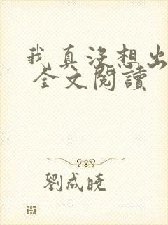 我真没想出名啊 全文阅读