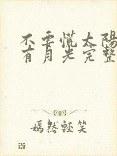 不要慌太阳下山有月光完整版