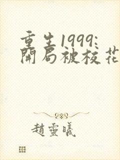 重生1999:开局被校花女友倒追听书完整版
