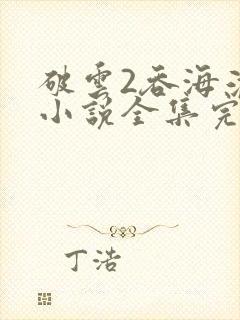 破云2吞海淮上小说全集完整版txt