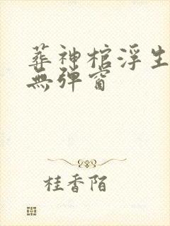 葬神棺浮生一诺无弹窗