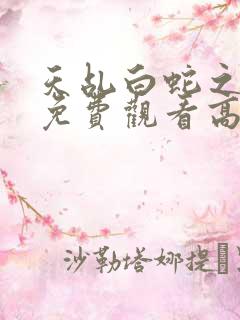 天乩白蛇之传说免费观看高清