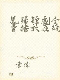 凤归短剧全集免费播放在线观看