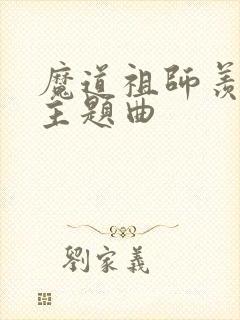 魔道祖师羡云篇主题曲