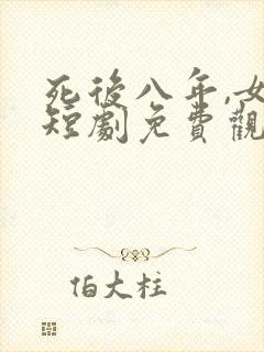 死后八年,女帝短剧免费观看