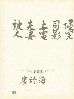 被夫上司侵犯的人妻电影完整版