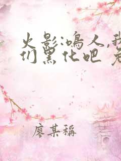 火影:鸣人,我们黑化吧 免费看