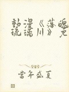 动漫《落魄贵族琉璃川》免费