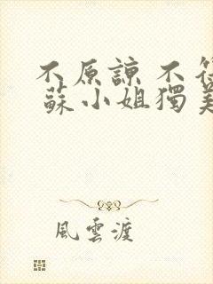 不原谅 不符合 苏小姐独美