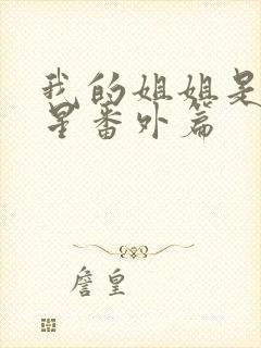 我的姐姐是大明星番外篇