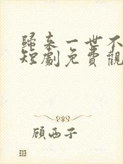 归来一世不负卿短剧免费观看