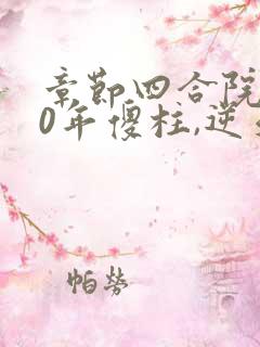 章节四合院:50年傻柱,逆天改命