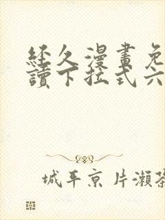 经久漫画免费阅读下拉式六漫画星球