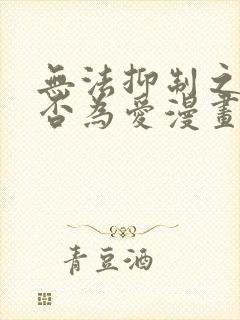 无法抑制之情是否为爱漫画