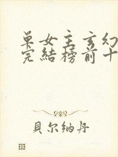 单女主玄幻小说完结榜前十名