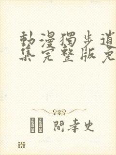 动漫独步逍遥全集完整版免费观看