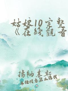 姑娘10完整版《在线观看》