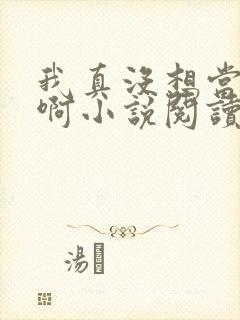 我真没想当皇帝啊小说阅读全文