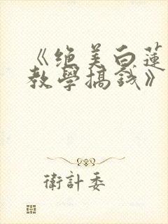 《绝美白莲在线教学搞钱》小说