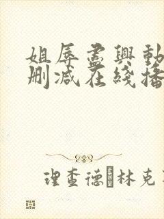 姐辱尽兴动漫未删减在线播放