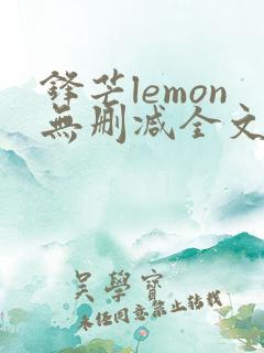 锋芒lemon无删减全文阅读笔趣阁