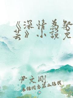 《深情为祭谢芸芸》小说免费阅读