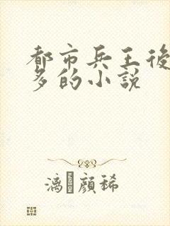 都市兵王后宫很多的小说