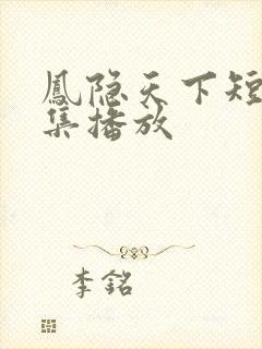 凤隐天下短剧全集播放