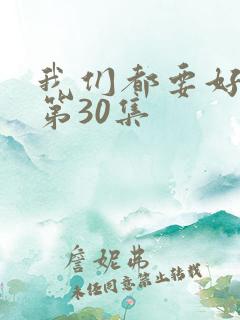 我们都要好好的第30集