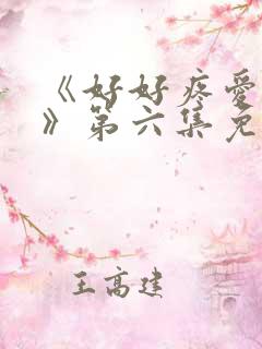 《好好疼爱里面》第六集免费