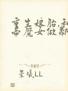 重生娘胎,和女帝魔女做邻居