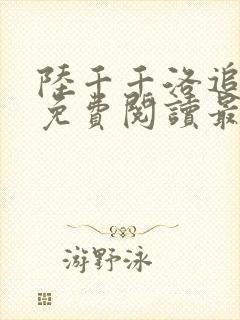 陆千千洛追嘉措免费阅读最新章节更