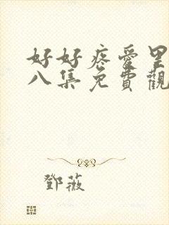 好好疼爱里面第八集免费观看