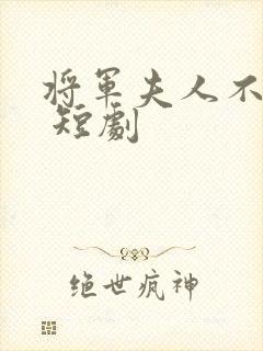 将军夫人不好惹 短剧