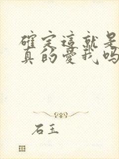 确定这就是爱吗真的爱我吗