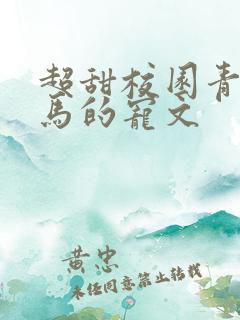 超甜校园青梅竹马的宠文