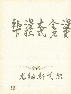 韩漫大全漫画网下拉式免费