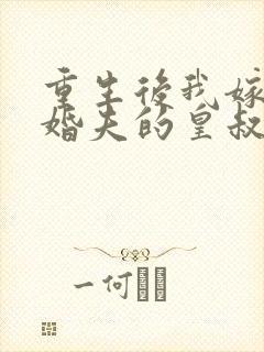 重生后我嫁了未婚夫的皇叔完结