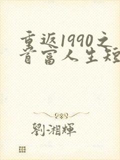 重返1990之首富人生短剧在线观看
