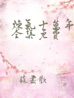 炼气十万年短剧全集免费