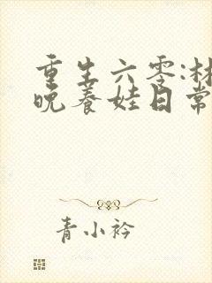 重生六零:林晚晚养娃日常全文免费阅读