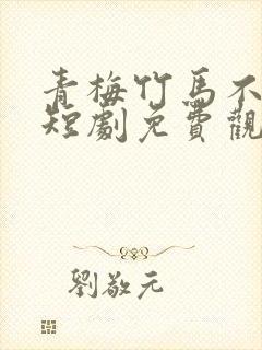 青梅竹马不识君短剧免费观看