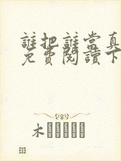 谁把谁当真漫画免费阅读下拉式