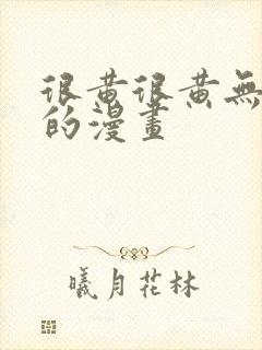 很黄很黄无遮挡的漫画